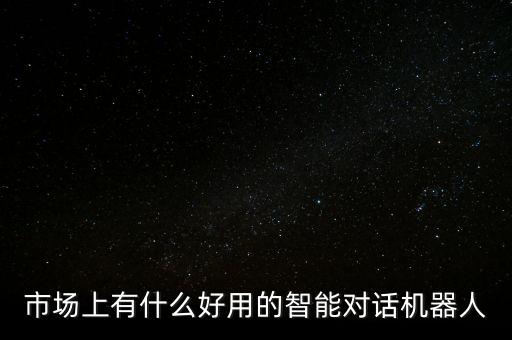 市場上有什么好用的智能對話機器人