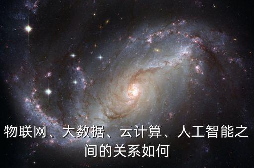 物聯(lián)網(wǎng)、大數(shù)據(jù)、云計(jì)算、人工智能之間的關(guān)系如何