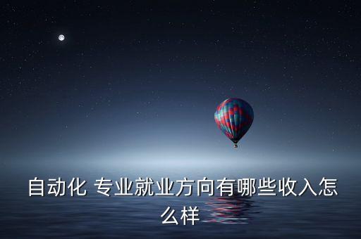  自動(dòng)化 專業(yè)就業(yè)方向有哪些收入怎么樣