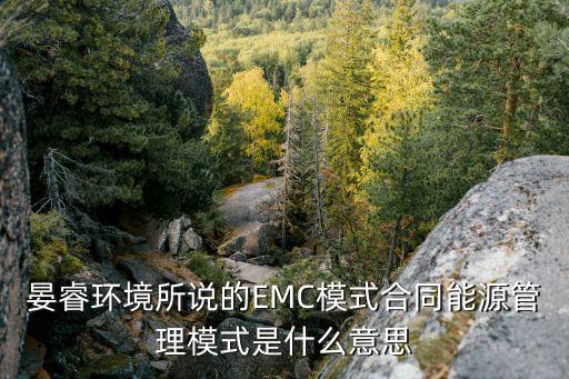 emc模式，晏睿環(huán)境所說的EMC模式合同能源管理模式是什么意思