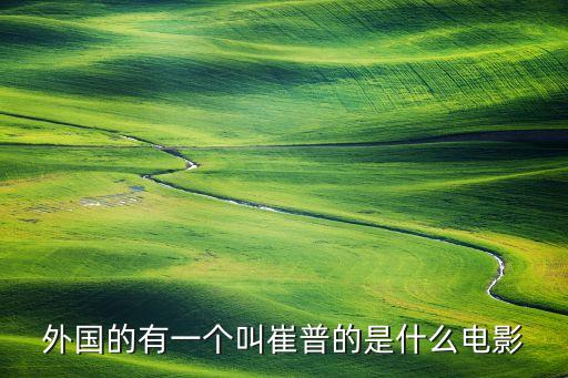外國(guó)的有一個(gè)叫崔普的是什么電影