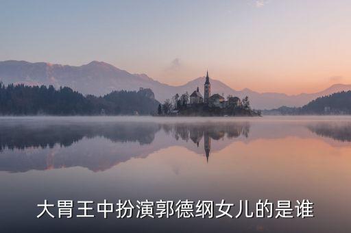 大胃王中扮演郭德綱女兒的是誰(shuí)