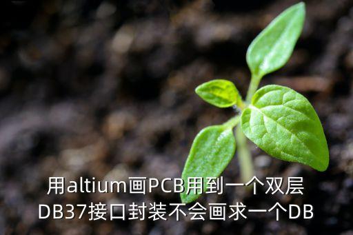用altium畫PCB用到一個(gè)雙層DB37接口封裝不會(huì)畫求一個(gè)DB