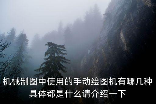 機(jī)械制圖中使用的手動(dòng)繪圖機(jī)有哪幾種具體都是什么請(qǐng)介紹一下