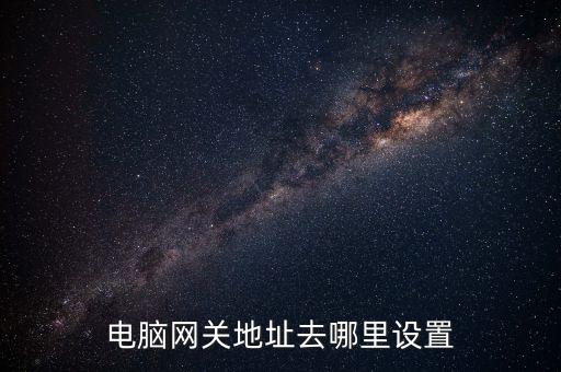 電腦網(wǎng)關(guān)地址去哪里設(shè)置