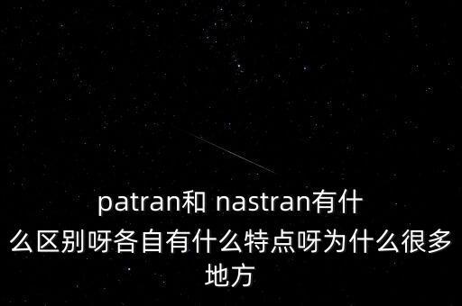 patran，patran和 nastran有什么區(qū)別呀各自有什么特點(diǎn)呀為什么很多地方