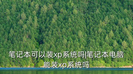 筆記本可以裝xp系統(tǒng)嗎|筆記本電腦能裝xp系統(tǒng)嗎