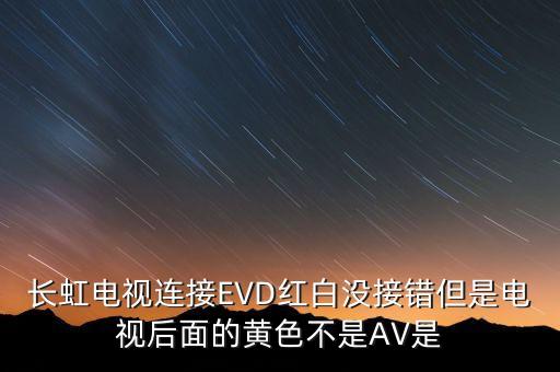 長虹電視連接EVD紅白沒接錯但是電視后面的黃色不是AV是