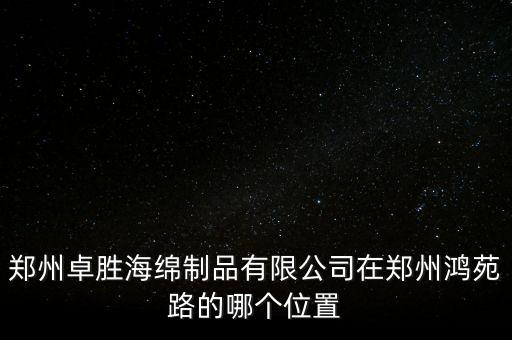 鄭州卓勝海綿制品有限公司在鄭州鴻苑路的哪個(gè)位置