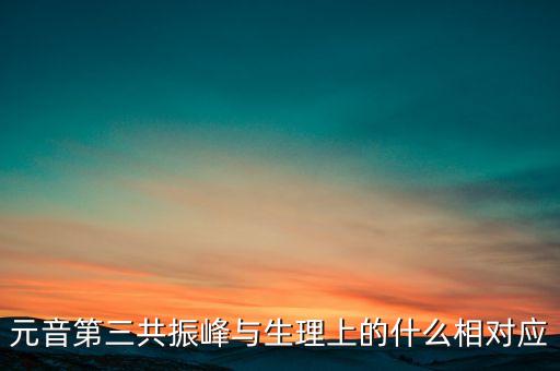 元音第三共振峰與生理上的什么相對應(yīng)