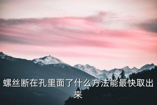 螺絲斷了半截在孔里怎么取出，螺絲斷在孔里面了什么方法能最快取出來