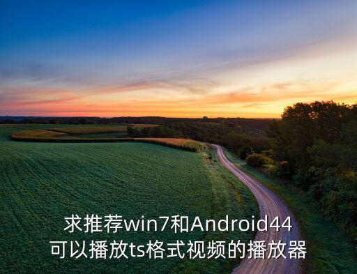 求推薦win7和Android44可以播放ts格式視頻的播放器