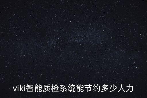 viki智能質(zhì)檢系統(tǒng)能節(jié)約多少人力