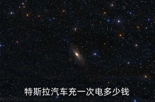 特斯拉汽車充一次電多少錢