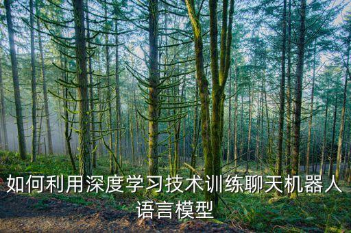 gru模型，如何利用深度學(xué)習(xí)技術(shù)訓(xùn)練聊天機(jī)器人語(yǔ)言模型