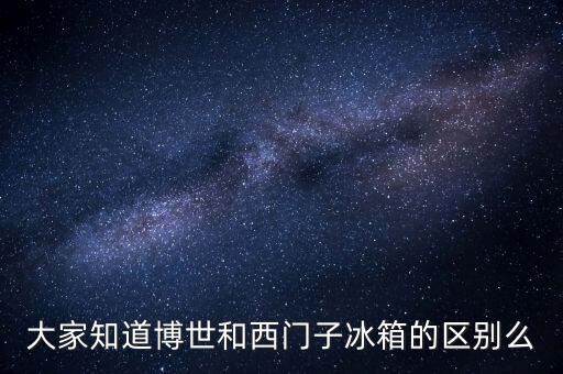大家知道博世和西門子冰箱的區(qū)別么
