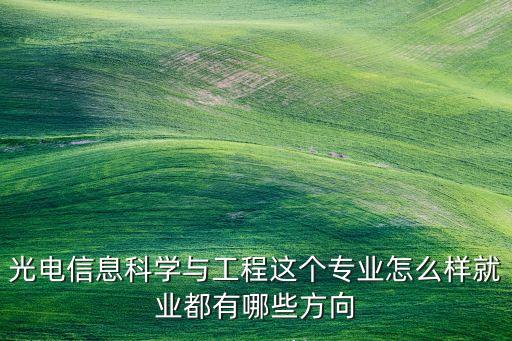 光電信息科學(xué)與工程這個專業(yè)怎么樣就業(yè)都有哪些方向