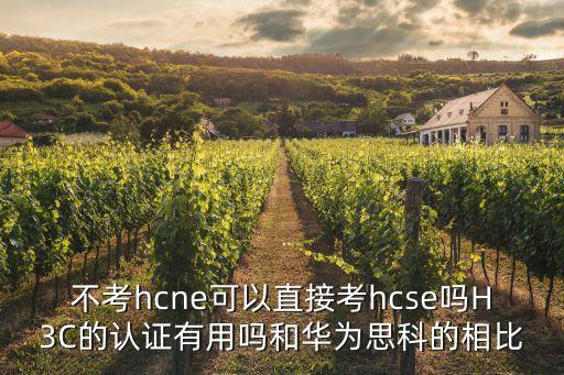 不考hcne可以直接考hcse嗎H3C的認(rèn)證有用嗎和華為思科的相比
