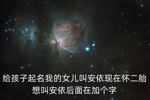 安依，給孩子起名我的女兒叫安依現(xiàn)在懷二胎想叫安依后面在加個(gè)字