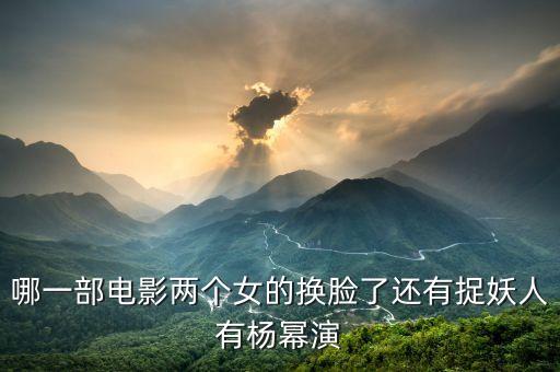 哪一部電影兩個(gè)女的換臉了還有捉妖人有楊冪演