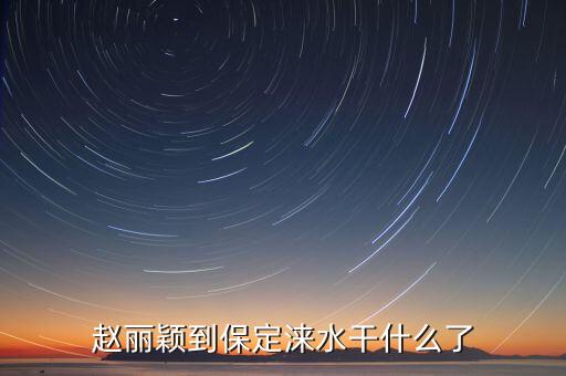 趙麗穎到保定淶水干什么了