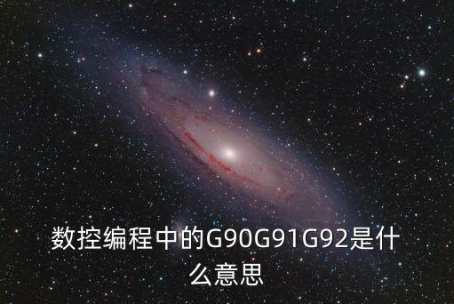數(shù)控編程中的G90G91G92是什么意思