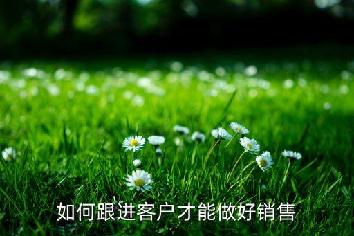 大買家，如何跟進客戶才能做好銷售