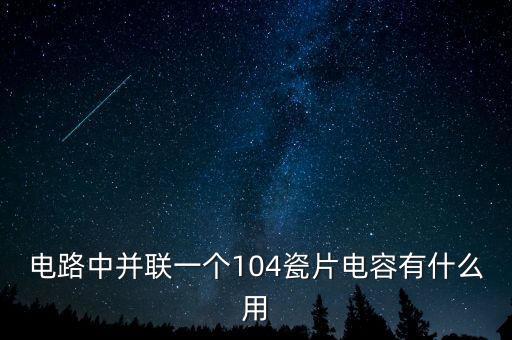 電路中并聯(lián)一個(gè)104瓷片電容有什么用