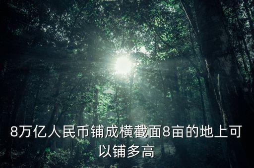 8萬億人民幣鋪成橫截面8畝的地上可以鋪多高