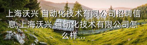 上海沃興 自動(dòng)化技術(shù)有限公司招聘信息,上海沃興 自動(dòng)化技術(shù)有限公司怎么樣...