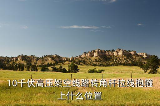 10千伏高壓架空線路轉(zhuǎn)角桿拉線抱箍上什么位置