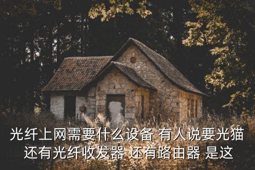 光纖上網(wǎng)需要什么設(shè)備 有人說要光貓 還有光纖收發(fā)器 還有路由器 是這