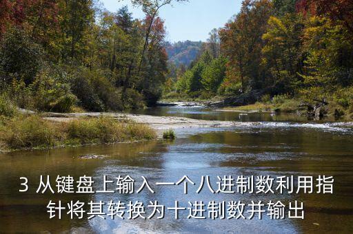 3 從鍵盤上輸入一個(gè)八進(jìn)制數(shù)利用指針將其轉(zhuǎn)換為十進(jìn)制數(shù)并輸出
