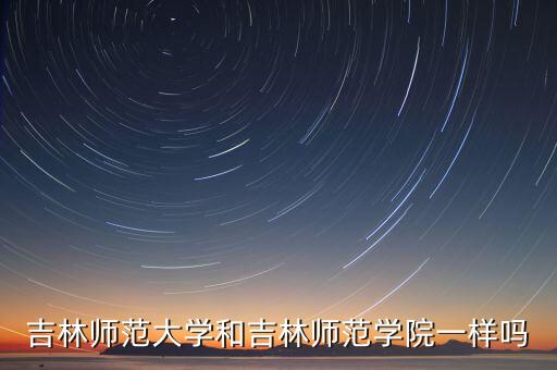 吉林師范大學(xué)和吉林師范學(xué)院一樣嗎