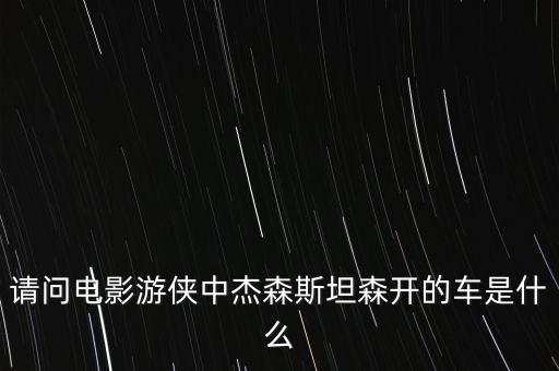 請問電影游俠中杰森斯坦森開的車是什么