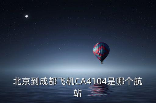 北京到成都飛機CA4104是哪個航站