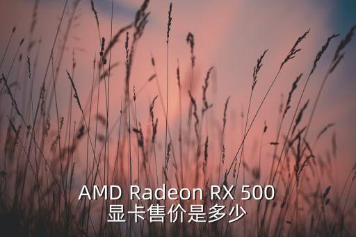 AMD Radeon RX 500顯卡售價是多少