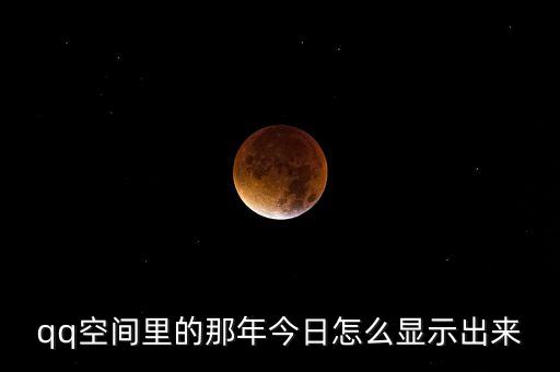 qq空間里的那年今日怎么顯示出來