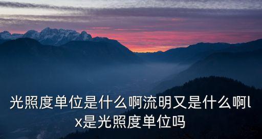光照度單位是什么啊流明又是什么啊lx是光照度單位嗎