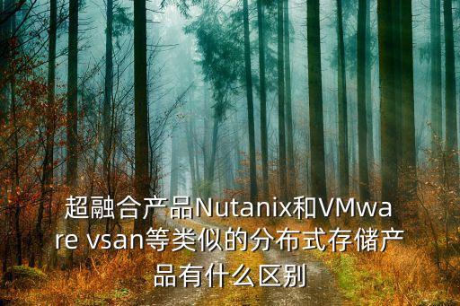 超融合產(chǎn)品Nutanix和VMware vsan等類似的分布式存儲產(chǎn)品有什么區(qū)別