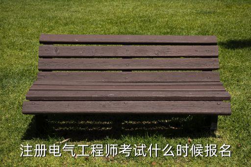 注冊電氣工程師報名時間，注冊電氣工程師考試報名什么時候開始