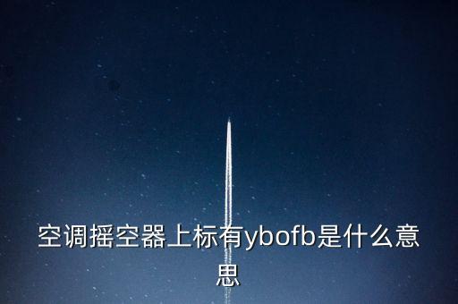 ofb，空調(diào)搖空器上標(biāo)有ybofb是什么意思