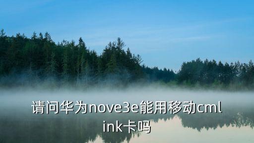 請(qǐng)問華為nove3e能用移動(dòng)cmlink卡嗎