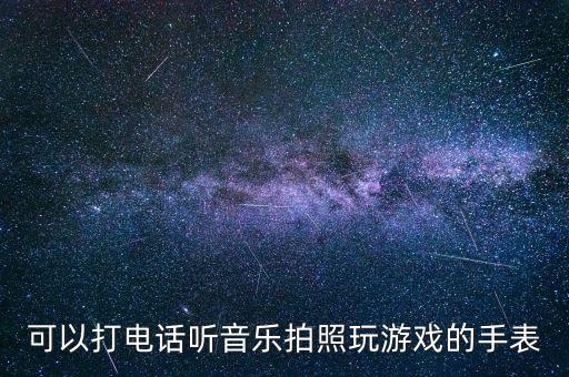 可以打電話聽音樂(lè)拍照玩游戲的手表