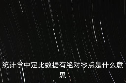 絕對(duì)零點(diǎn)，統(tǒng)計(jì)學(xué)中定比數(shù)據(jù)有絕對(duì)零點(diǎn)是什么意思