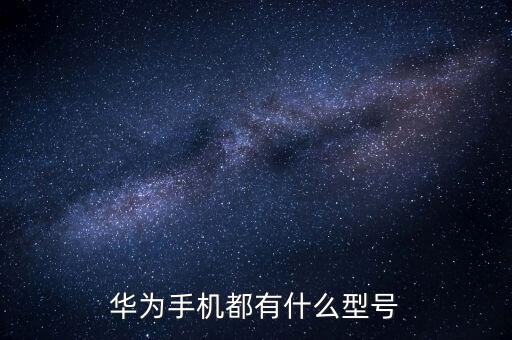華為手機(jī)都有什么型號(hào)
