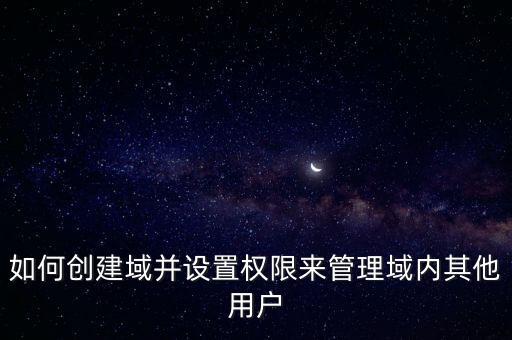 如何創(chuàng)建域并設置權限來管理域內其他用戶