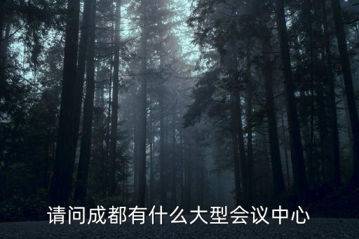 成都會(huì)議，請(qǐng)問(wèn)成都有什么大型會(huì)議中心