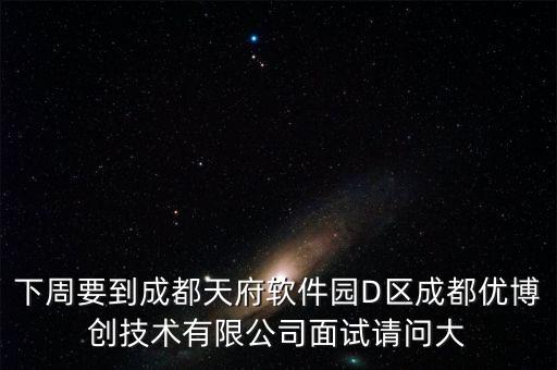 下周要到成都天府軟件園D區(qū)成都優(yōu)博創(chuàng)技術(shù)有限公司面試請(qǐng)問大