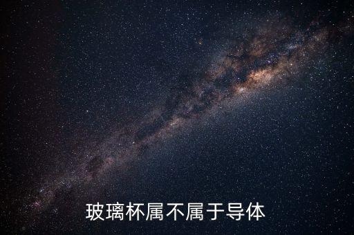 玻璃杯屬不屬于導體